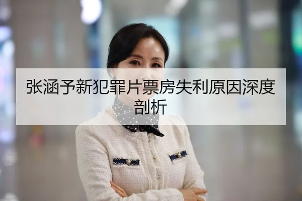 张涵予新犯罪片票房失利原因深度剖析
