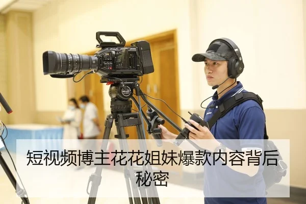 短视频博主花花姐妹爆款内容背后秘密