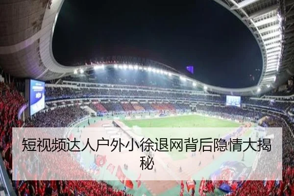 短视频达人户外小徐退网背后隐情大揭秘